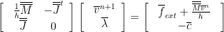 $\Biggl[$
\begin{tabular}{c c}
 $\frac{1}{h}\overline{\overline{M}}$ & $-\overline{\overline{J}}^{t}$ \\
 $\overline{\overline{J}}$ & $0$                            \\
\end{tabular}$\Biggr]$
$\Biggl[$
\begin{tabular}{c}
 $\overline{v}^{n+1}$ \\
 $\overline\lambda$
\end{tabular}$\Biggr]$
 $= $
$\Biggl[$
\begin{tabular}{c}
 $\overline{f}_{ext} + \frac{\overline{\overline{M}}\overline{v}^{n}}{h}$ \\
 $-\overline{c}$
\end{tabular}
$\Biggr]$